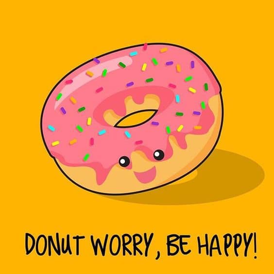 Happiness quote Donut worry be happy. Read our list of 15 Inspirational quotes to change your mood at www.easyonthetongue 10 Happiness Quotes that will change your mood today!