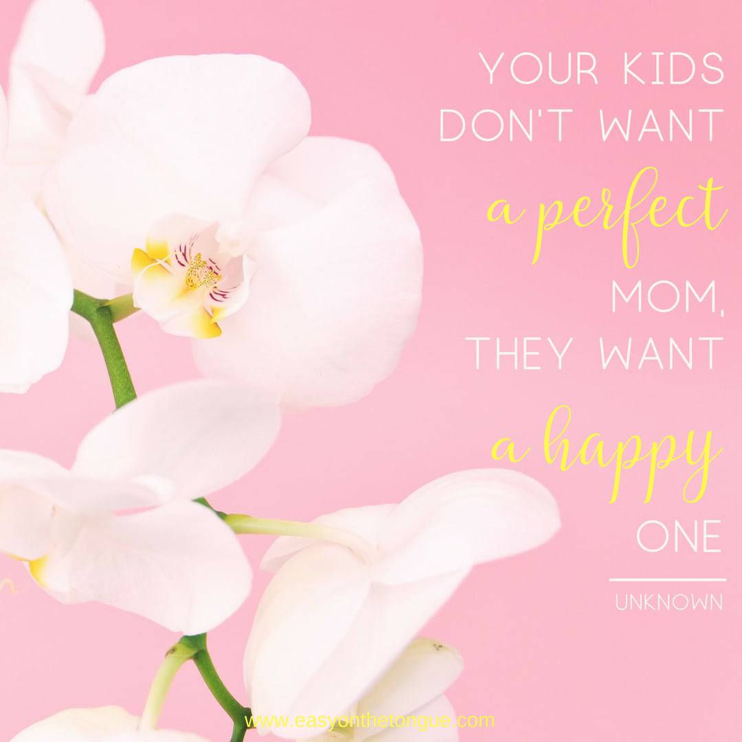 Your kids dont want a perfect Mom they want a happy one Quote Best Mom Quotes to Download and Share