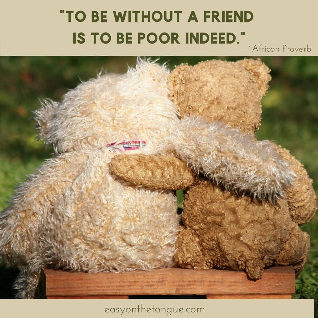 To be without a friend is to be poor indeed. An African Proverb on easyonthetongue.com  Wise Word Quotes, Life Lesson and Well  Said Quotes